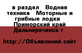  в раздел : Водная техника » Моторные и грибные лодки . Приморский край,Дальнереченск г.